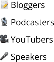 Bloggers, podcasters, youtubers, speakers